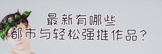 最新有哪些都市與輕鬆強推作品？